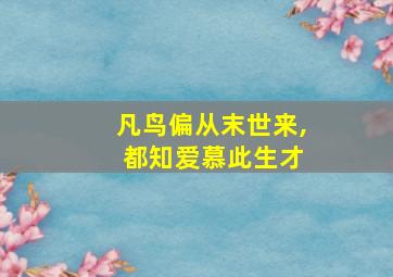 凡鸟偏从末世来, 都知爱慕此生才